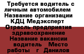 Требуется водитель с личным автомобилем. › Название организации ­ КДЦ Медэксперт  › Отрасль предприятия ­ здравоохранение › Название вакансии ­ водитель › Место работы ­ г. Данилов › Возраст от ­ 25 › Возраст до ­ 60 - Ярославская обл., Ярославль г. Работа » Вакансии   . Ярославская обл.